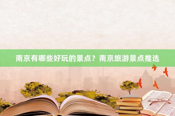 南京有哪些好玩的景点？南京旅游景点推选