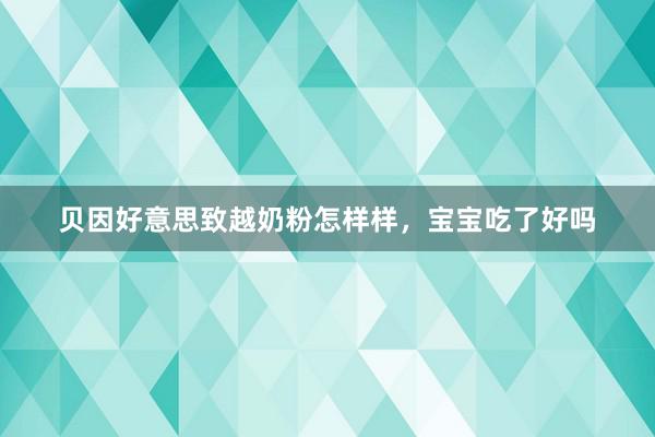 贝因好意思致越奶粉怎样样，宝宝吃了好吗